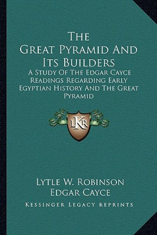 Kniha The Great Pyramid And Its Builders: A Study Of The Edgar Cayce Readings Regarding Early Egyptian History And The Great Pyramid Lytle W. Robinson