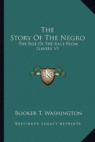 Carte The Story Of The Negro: The Rise Of The Race From Slavery V1 Booker T. Washington