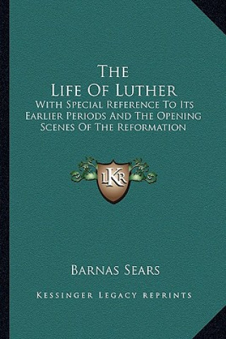 Książka The Life of Luther: With Special Reference to Its Earlier Periods and the Opening Scenes of the Reformation Barnas Sears