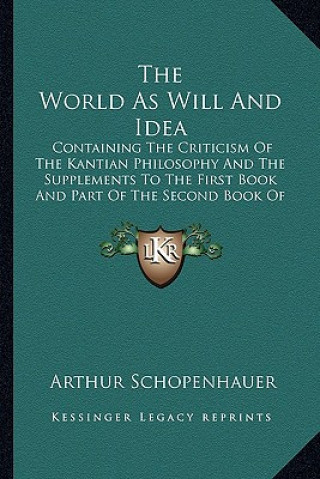 Book The World as Will and Idea: Containing the Criticism of the Kantian Philosophy and the Supplements to the First Book and Part of the Second Book o Arthur Schopenhauer