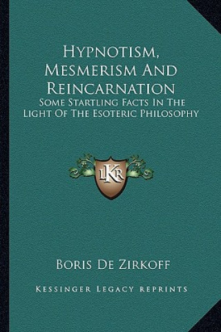 Kniha Hypnotism, Mesmerism and Reincarnation: Some Startling Facts in the Light of the Esoteric Philosophy Boris de Zirkoff