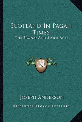 Book Scotland in Pagan Times: The Bronze and Stone Ages Joseph Anderson