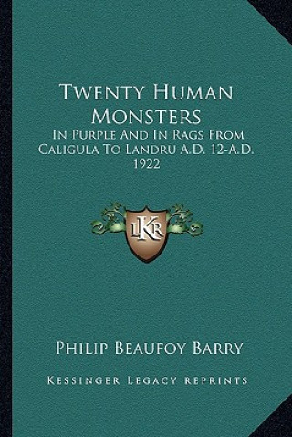 Könyv Twenty Human Monsters: In Purple And In Rags From Caligula To Landru A.D. 12-A.D. 1922 Philip Beaufoy Barry