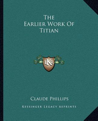 Libro The Earlier Work of Titian Claude Phillips