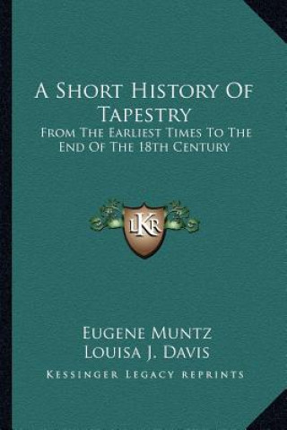 Kniha A Short History Of Tapestry: From The Earliest Times To The End Of The 18th Century Eugene Muntz