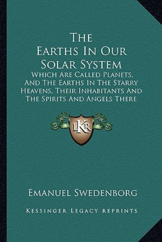 Kniha The Earths in Our Solar System: Which Are Called Planets, and the Earths in the Starry Heavens, Their Inhabitants and the Spirits and Angels There fro Emanuel Swedenborg