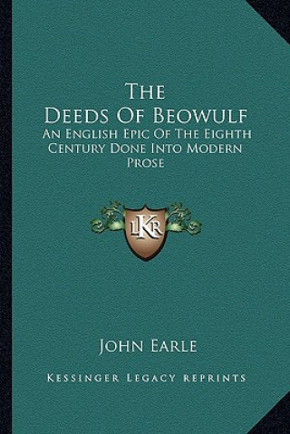 Kniha The Deeds of Beowulf: An English Epic of the Eighth Century Done Into Modern Prose John Earle