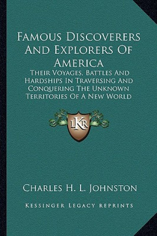 Książka Famous Discoverers and Explorers of America: Their Voyages, Battles and Hardships in Traversing and Conquering the Unknown Territories of a New World Charles H. L. Johnston