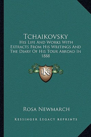Kniha Tchaikovsky: His Life and Works with Extracts from His Writings and the Diary of His Tour Abroad in 1888 Rosa Newmarch