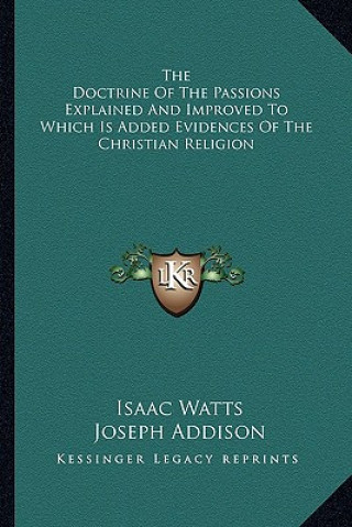 Könyv The Doctrine of the Passions Explained and Improved to Which Is Added Evidences of the Christian Religion Isaac Watts