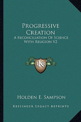 Könyv Progressive Creation: A Reconciliation of Science with Religion V2 Holden E. Sampson