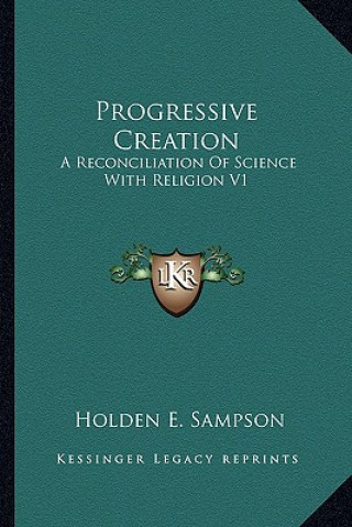 Könyv Progressive Creation: A Reconciliation of Science with Religion V1 Holden E. Sampson