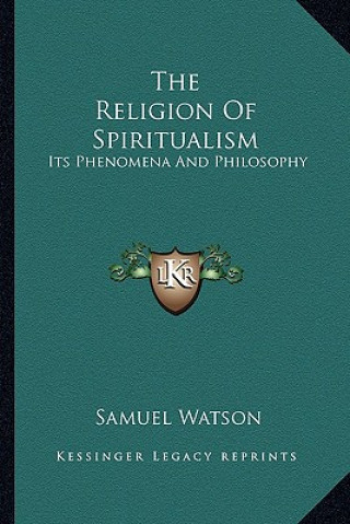 Kniha The Religion of Spiritualism: Its Phenomena and Philosophy Samuel Watson