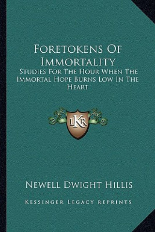 Kniha Foretokens of Immortality: Studies for the Hour When the Immortal Hope Burns Low in the Heart Newell Dwight Hillis