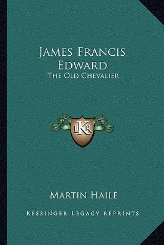 Kniha James Francis Edward: The Old Chevalier Martin Haile