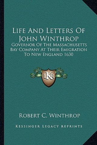Carte Life and Letters of John Winthrop: Governor of the Massachusetts Bay Company at Their Emigration to New England 1630 Robert C. Winthrop