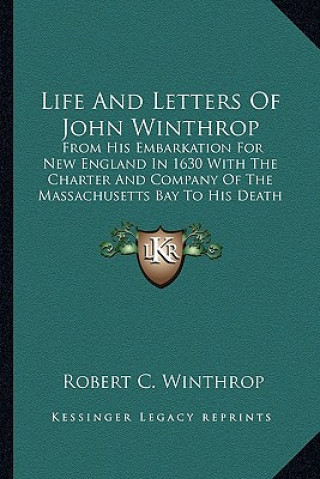 Carte Life and Letters of John Winthrop: From His Embarkation for New England in 1630 with the Charter and Company of the Massachusetts Bay to His Death in Robert C. Winthrop