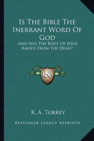 Книга Is the Bible the Inerrant Word of God: And Was the Body of Jesus Raised from the Dead? R. a. Torrey