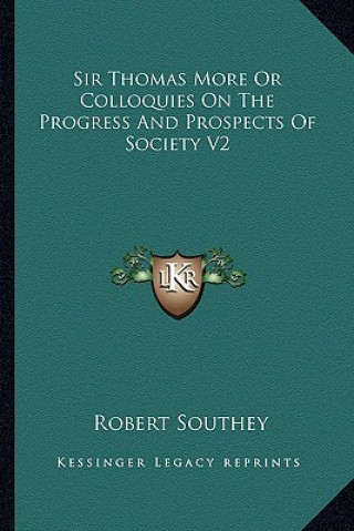 Kniha Sir Thomas More or Colloquies on the Progress and Prospects of Society V2 Robert Southey