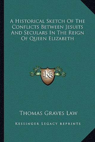 Książka A Historical Sketch of the Conflicts Between Jesuits and Seculars in the Reign of Queen Elizabeth Thomas Graves Law