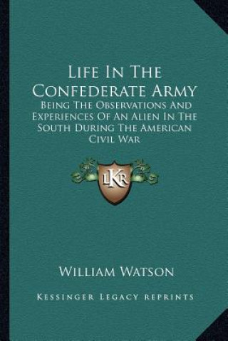 Książka Life in the Confederate Army: Being the Observations and Experiences of an Alien in the South During the American Civil War William Watson