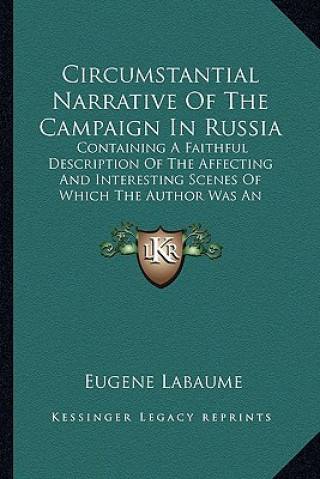 Book Circumstantial Narrative of the Campaign in Russia: Containing a Faithful Description of the Affecting and Interesting Scenes of Which the Author Was Eugene Labaume