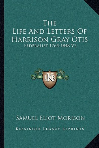 Carte The Life and Letters of Harrison Gray Otis: Federalist 1765-1848 V2 Samuel Eliot Morison