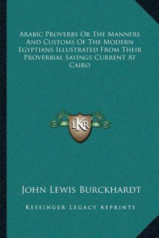 Carte Arabic Proverbs or the Manners and Customs of the Modern Egyptians Illustrated from Their Proverbial Sayings Current at Cairo John Lewis Burckhardt