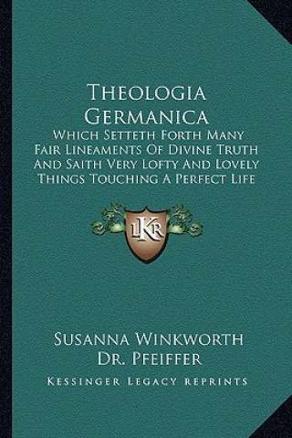 Kniha Theologia Germanica: Which Setteth Forth Many Fair Lineaments of Divine Truth and Saith Very Lofty and Lovely Things Touching a Perfect Lif Susanna Winkworth