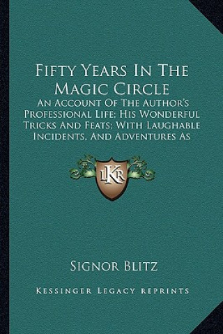 Carte Fifty Years in the Magic Circle: An Account of the Author's Professional Life; His Wonderful Tricks and Feats; With Laughable Incidents, and Adventure Signor Blitz
