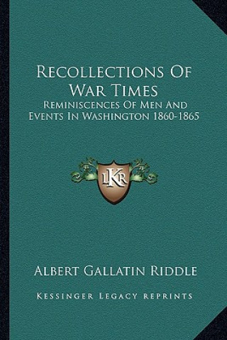 Book Recollections of War Times: Reminiscences of Men and Events in Washington 1860-1865 Albert Gallatin Riddle