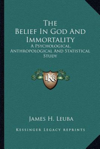 Książka The Belief in God and Immortality: A Psychological, Anthropological and Statistical Study James H. Leuba