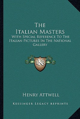 Knjiga The Italian Masters: With Special Reference to the Italian Pictures in the National Gallery Henry Attwell