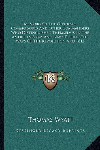Carte Memoirs of the Generals, Commodores and Other Commanders Who Distinguished Themselves in the American Army and Navy During the Wars of the Revolution Thomas Wyatt