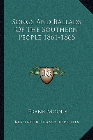 Könyv Songs and Ballads of the Southern People 1861-1865 Frank Moore