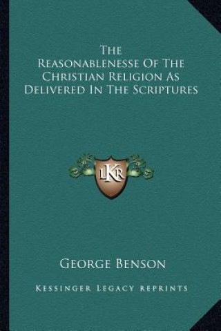 Kniha The Reasonablenesse of the Christian Religion as Delivered in the Scriptures George Benson