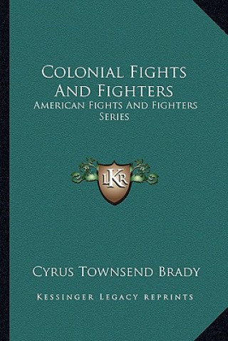 Könyv Colonial Fights and Fighters: American Fights and Fighters Series Cyrus Townsend Brady