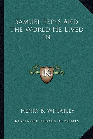 Kniha Samuel Pepys and the World He Lived in Henry B. Wheatley