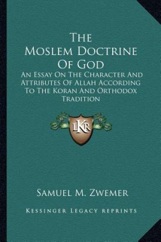 Kniha The Moslem Doctrine of God: An Essay on the Character and Attributes of Allah According to the Koran and Orthodox Tradition Samuel Marinus Zwemer