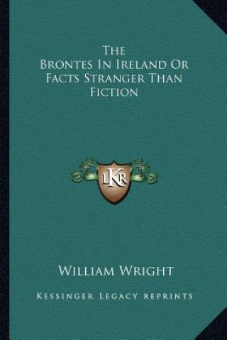 Carte The Brontes in Ireland or Facts Stranger Than Fiction William Wright