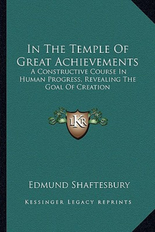 Kniha In the Temple of Great Achievements: A Constructive Course in Human Progress, Revealing the Goal of Creation Edmund Shaftesbury