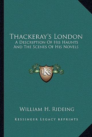 Kniha Thackeray's London: A Description of His Haunts and the Scenes of His Novels William Henry Rideing