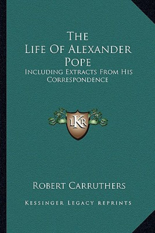 Book The Life of Alexander Pope: Including Extracts from His Correspondence Robert Carruthers