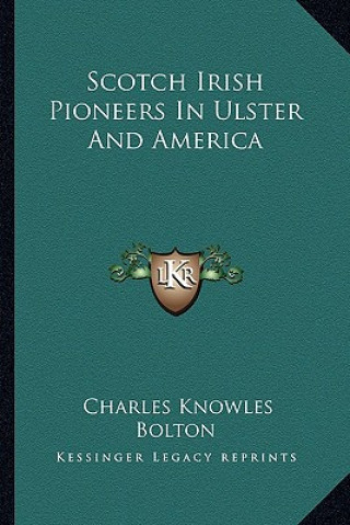 Knjiga Scotch Irish Pioneers in Ulster and America Charles Knowles Bolton