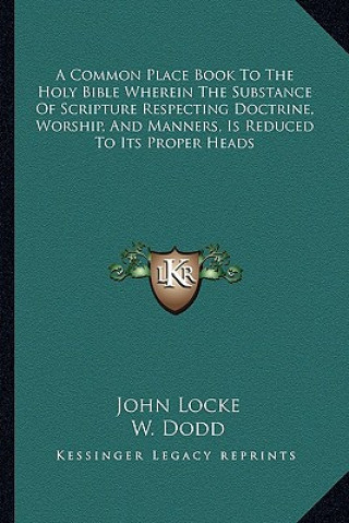 Книга A Common Place Book to the Holy Bible Wherein the Substance of Scripture Respecting Doctrine, Worship, and Manners, Is Reduced to Its Proper Heads John Locke