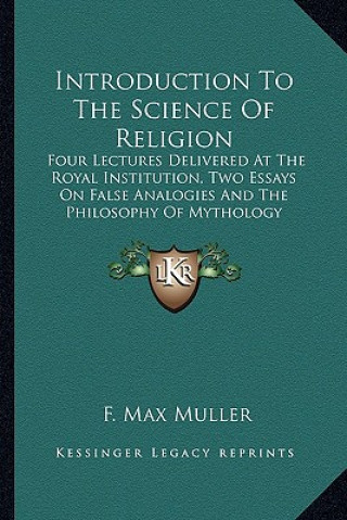 Kniha Introduction to the Science of Religion: Four Lectures Delivered at the Royal Institution, Two Essays on False Analogies and the Philosophy of Mytholo F. Max Muller