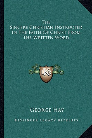 Knjiga The Sincere Christian Instructed in the Faith of Christ from the Written Word George Hay