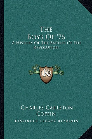 Kniha The Boys Of '76: A History Of The Battles Of The Revolution Charles Carleton Coffin