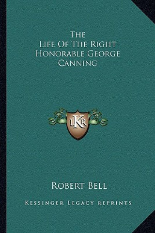 Knjiga The Life of the Right Honorable George Canning Robert Bell