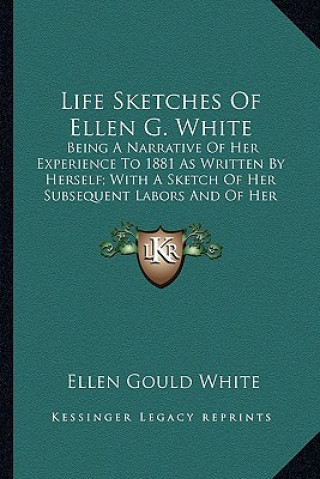 Könyv Life Sketches of Ellen G. White: Being a Narrative of Her Experience to 1881 as Written by Herself; With a Sketch of Her Subsequent Labors and of Her Ellen Gould White